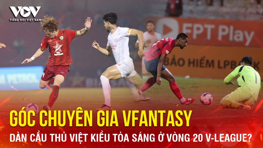 Góc chuyên gia VFantasy số 7: Dàn cầu thủ Việt kiều tỏa sáng ở vòng 20 V-League?